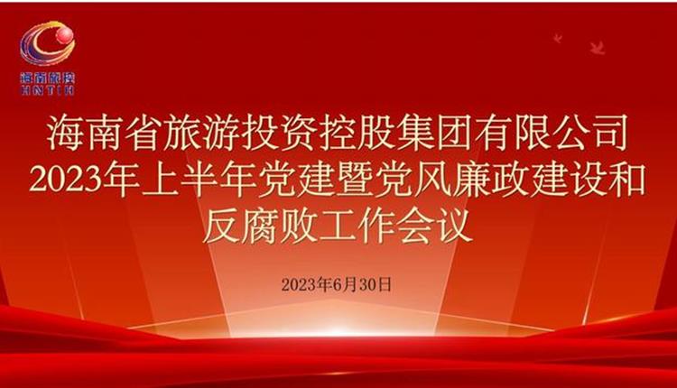 旅控公司召开2023年上半年党建暨党风廉政建设和反腐败工作会议
